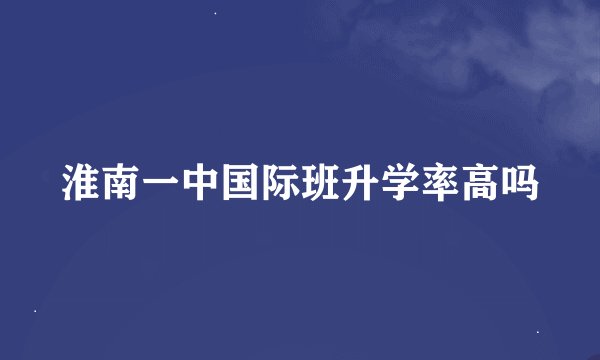 淮南一中国际班升学率高吗