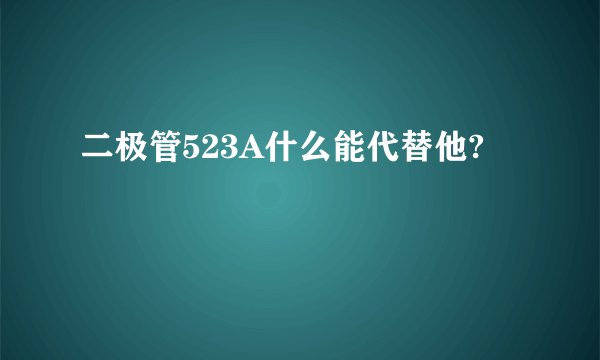 二极管523A什么能代替他?
