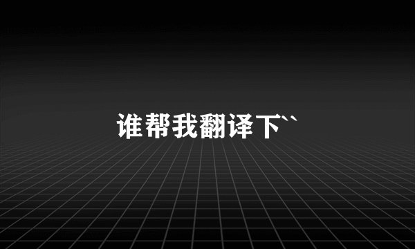 谁帮我翻译下``