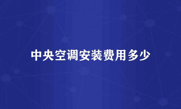 中央空调安装费用多少