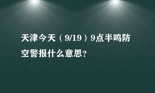 天津今天（9/19）9点半鸣防空警报什么意思？