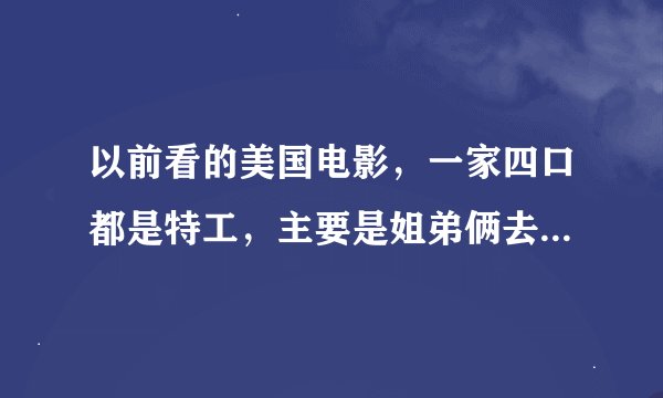 以前看的美国电影，一家四口都是特工，主要是姐弟俩去完成任务，谁还记得电影名字，有好几部的