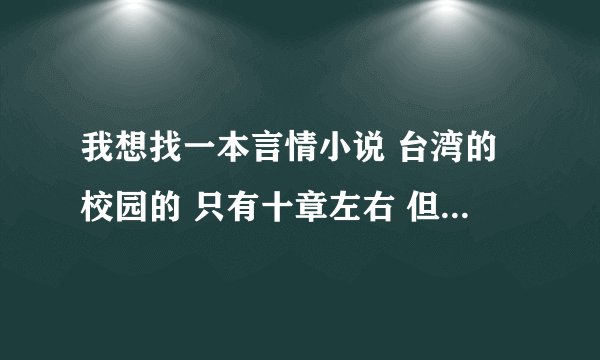 我想找一本言情小说 台湾的校园的 只有十章左右 但只记得男主叫言止熄 女主叫于静(是个学生) 最后在一...