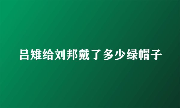 吕雉给刘邦戴了多少绿帽子