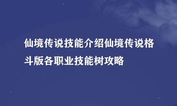 仙境传说技能介绍仙境传说格斗版各职业技能树攻略