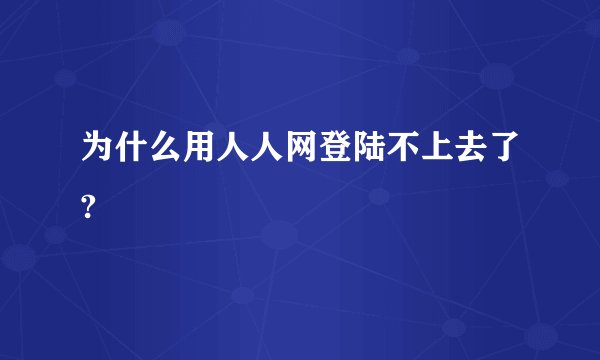 为什么用人人网登陆不上去了?