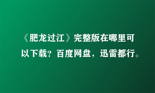 《肥龙过江》完整版在哪里可以下载？百度网盘，迅雷都行。
