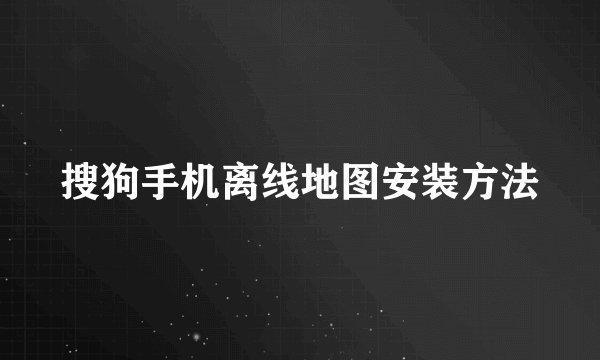 搜狗手机离线地图安装方法