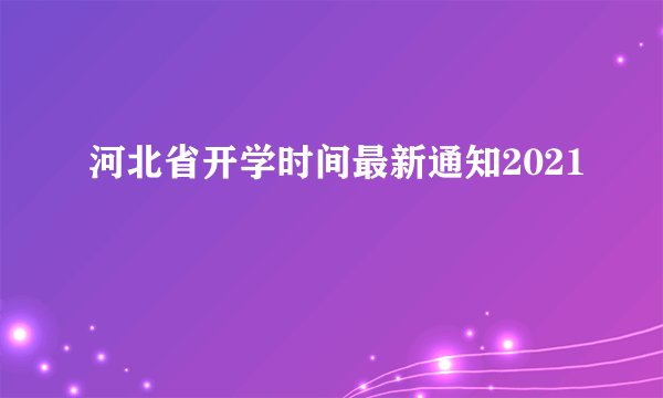 河北省开学时间最新通知2021