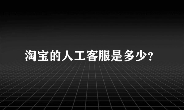 淘宝的人工客服是多少？