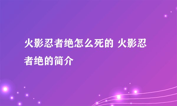 火影忍者绝怎么死的 火影忍者绝的简介