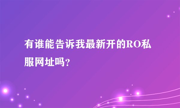 有谁能告诉我最新开的RO私服网址吗？