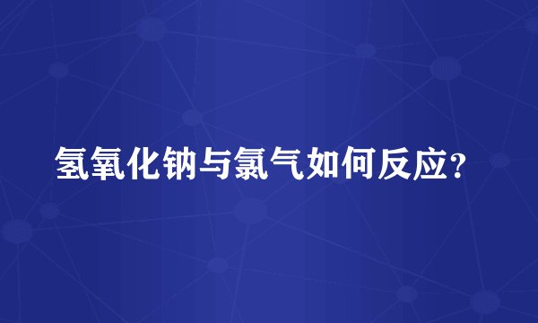 氢氧化钠与氯气如何反应？