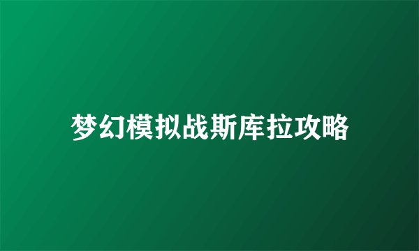 梦幻模拟战斯库拉攻略