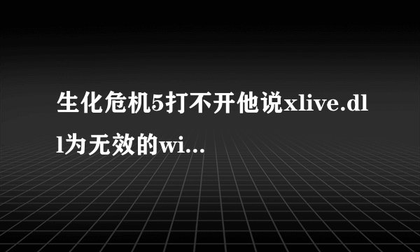 生化危机5打不开他说xlive.dll为无效的widows映像，，该怎么办？？