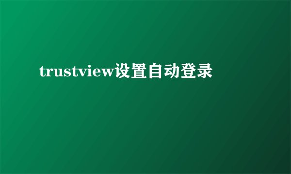 trustview设置自动登录