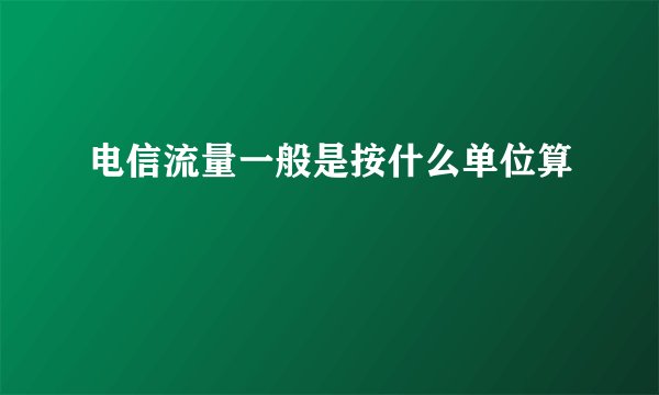 电信流量一般是按什么单位算