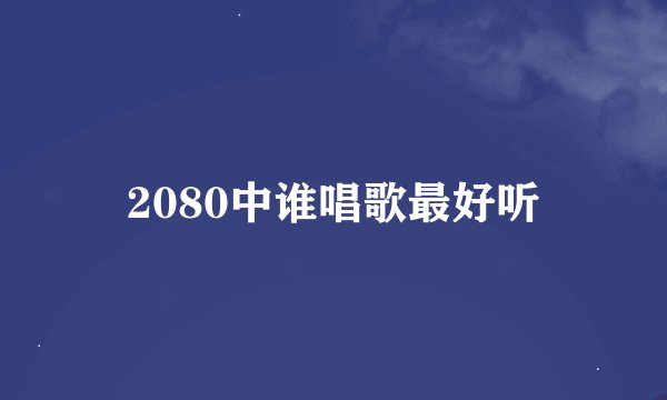 2080中谁唱歌最好听