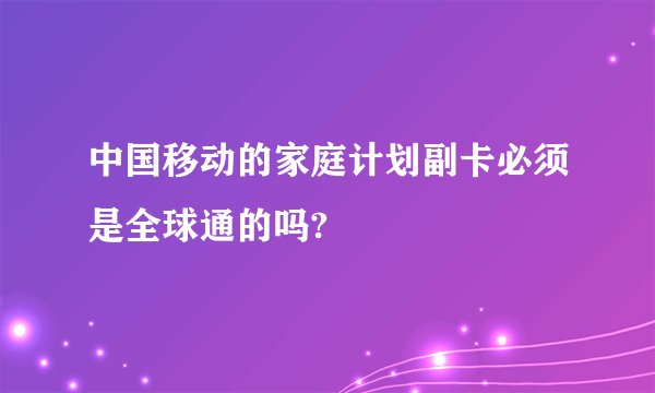 中国移动的家庭计划副卡必须是全球通的吗?