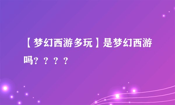 【梦幻西游多玩】是梦幻西游吗？？？？