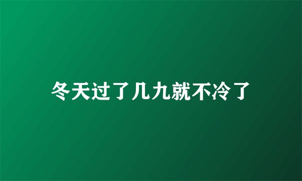 冬天过了几九就不冷了