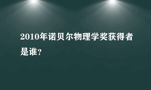 2010年诺贝尔物理学奖获得者是谁？