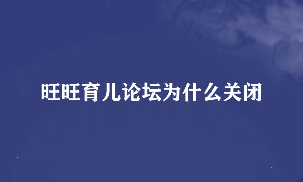 旺旺育儿论坛为什么关闭