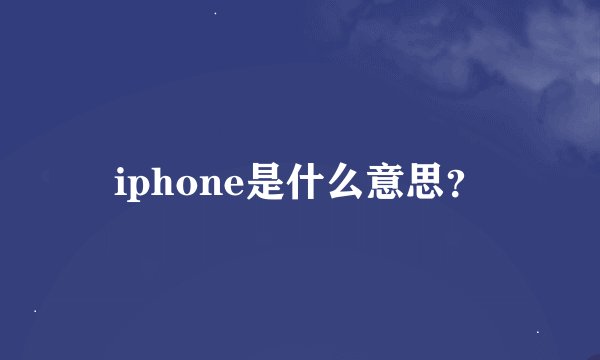 iphone是什么意思？