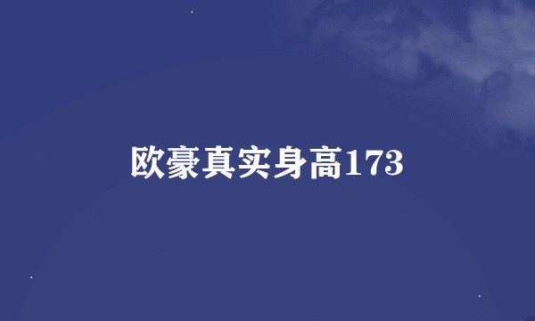 欧豪真实身高173
