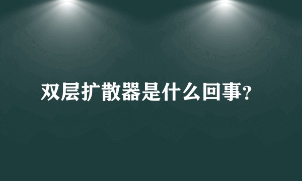 双层扩散器是什么回事？