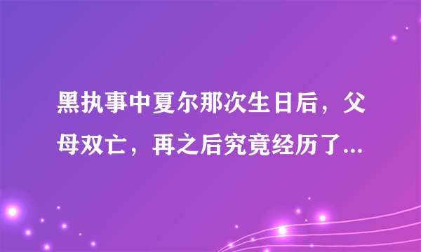 黑执事中夏尔那次生日后，父母双亡，再之后究竟经历了什么，黑执事还没看完，求解答，谢谢