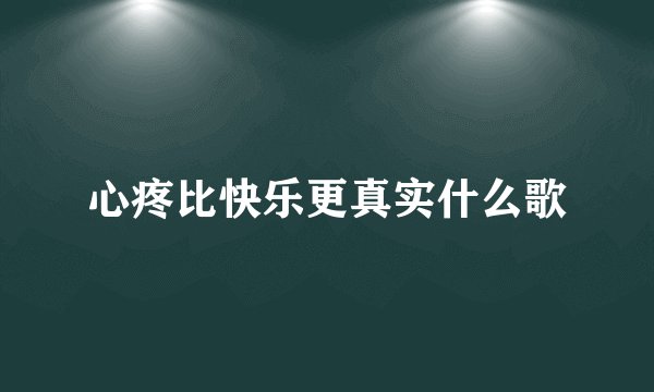 心疼比快乐更真实什么歌