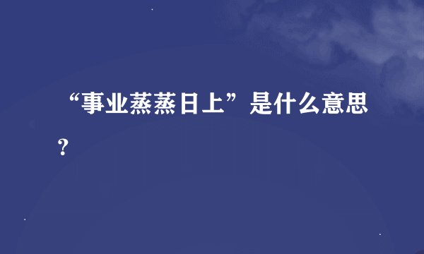 “事业蒸蒸日上”是什么意思？