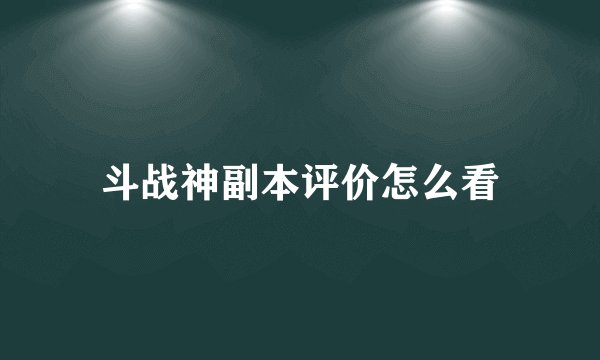 斗战神副本评价怎么看