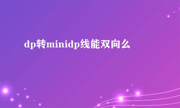 dp转minidp线能双向么
