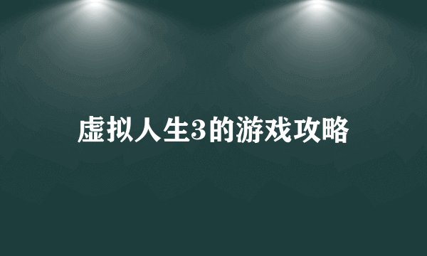 虚拟人生3的游戏攻略