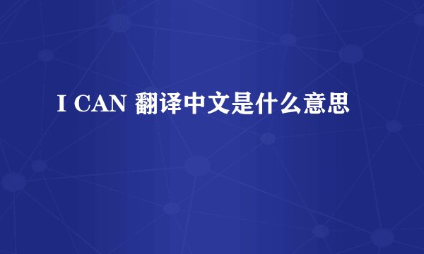 I CAN 翻译中文是什么意思