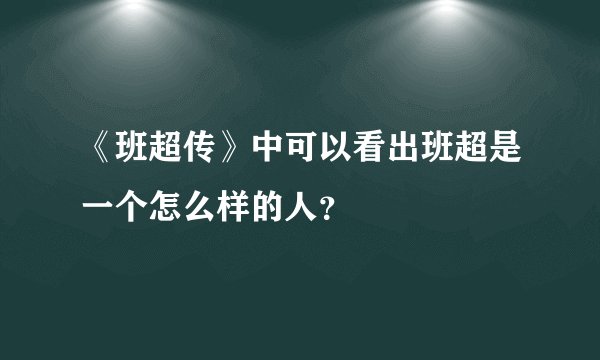 《班超传》中可以看出班超是一个怎么样的人？