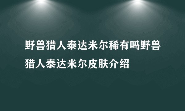 野兽猎人泰达米尔稀有吗野兽猎人泰达米尔皮肤介绍