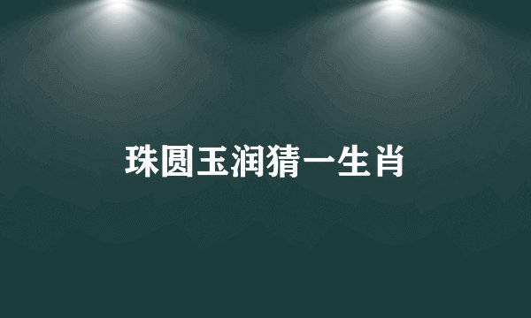 珠圆玉润猜一生肖
