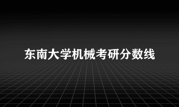 东南大学机械考研分数线
