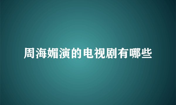 周海媚演的电视剧有哪些