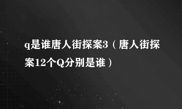 q是谁唐人街探案3（唐人街探案12个Q分别是谁）