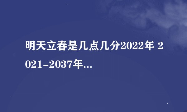 明天立春是几点几分2022年 2021-2037年立春是几月几日