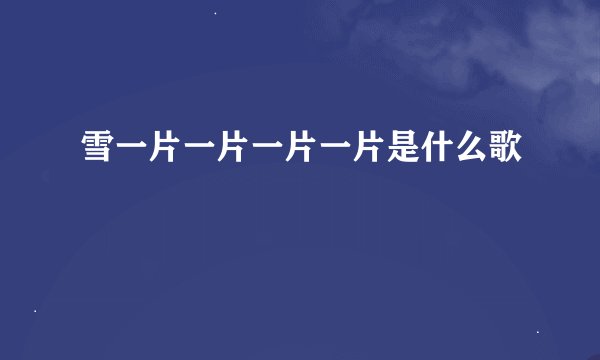 雪一片一片一片一片是什么歌