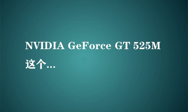 NVIDIA GeForce GT 525M 这个显卡怎么样？相当于N卡什么系列的显卡？