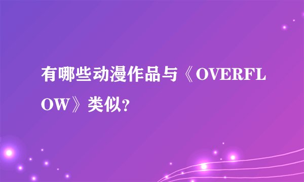 有哪些动漫作品与《OVERFLOW》类似？