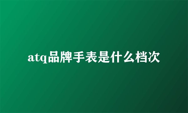 atq品牌手表是什么档次