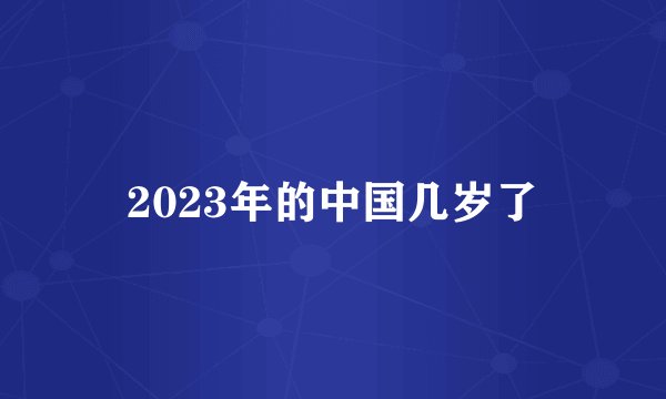 2023年的中国几岁了