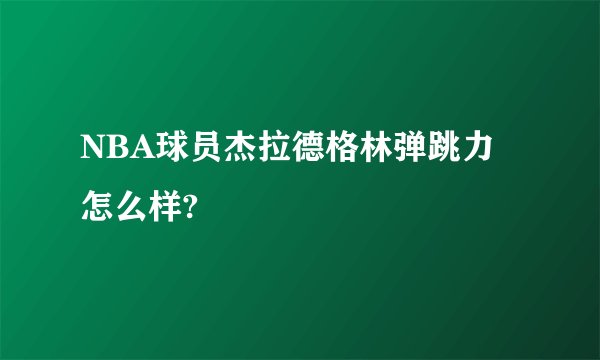 NBA球员杰拉德格林弹跳力怎么样?